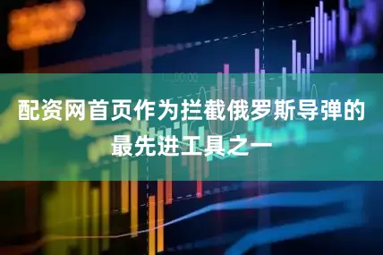 配资网首页作为拦截俄罗斯导弹的最先进工具之一