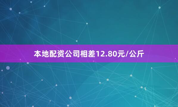 本地配资公司相差12.80元/公斤
