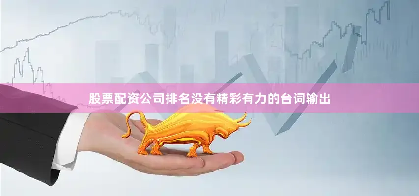 股票配资公司排名没有精彩有力的台词输出