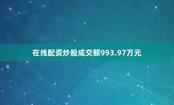 在线配资炒股成交额993.97万元