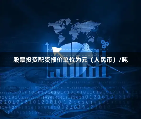 股票投资配资报价单位为元（人民币）/吨