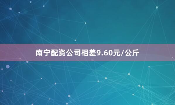 南宁配资公司相差9.60元/公斤