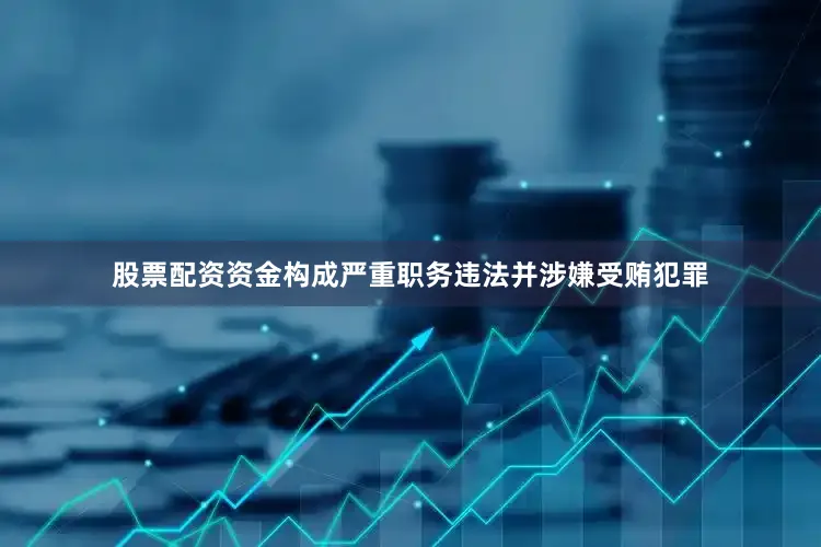 股票配资资金构成严重职务违法并涉嫌受贿犯罪