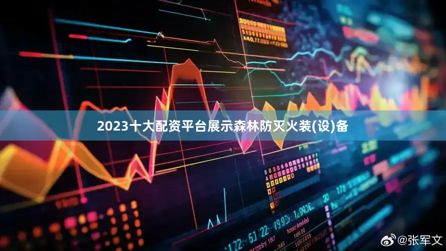 2023十大配资平台展示森林防灭火装(设)备