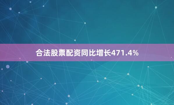 合法股票配资同比增长471.4%