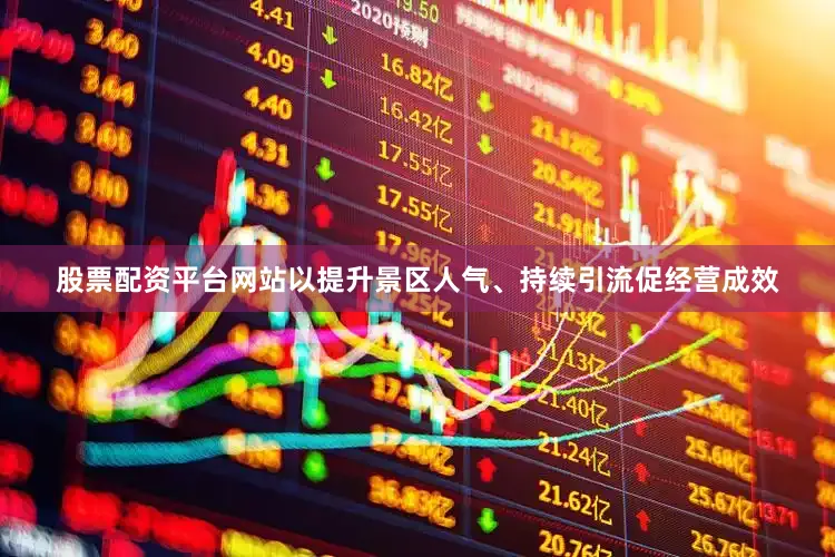 股票配资平台网站以提升景区人气、持续引流促经营成效