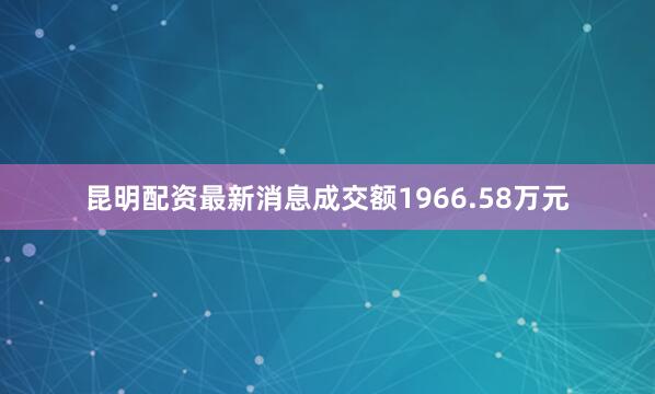 昆明配资最新消息成交额1966.58万元