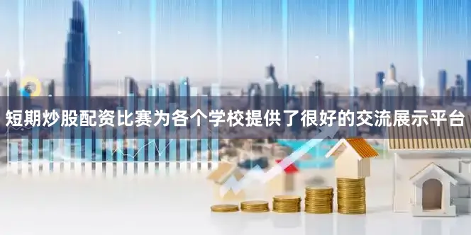 短期炒股配资比赛为各个学校提供了很好的交流展示平台