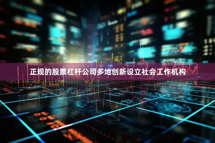 正规的股票杠杆公司多地创新设立社会工作机构