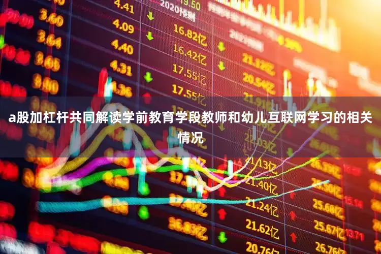 a股加杠杆共同解读学前教育学段教师和幼儿互联网学习的相关情况